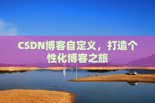CSDN博客自定义,打造个性化博客之旅