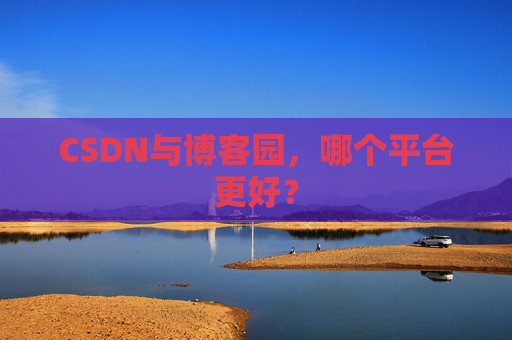 CSDN与博客园,哪个平台更好?