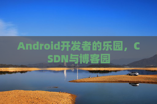 Android开发者的乐园,CSDN与博客园