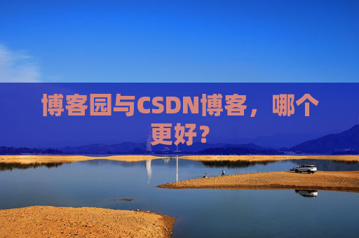 博客园与CSDN博客,哪个更好?