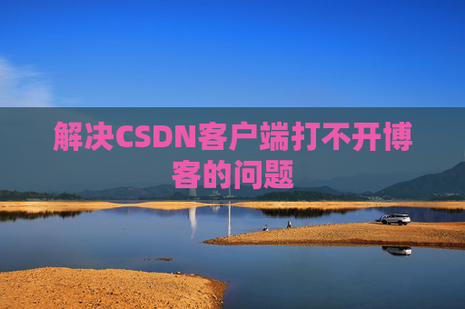解决CSDN客户端打不开博客的问题
