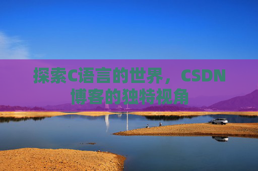 探索C语言的世界，CSDN博客的独特视角